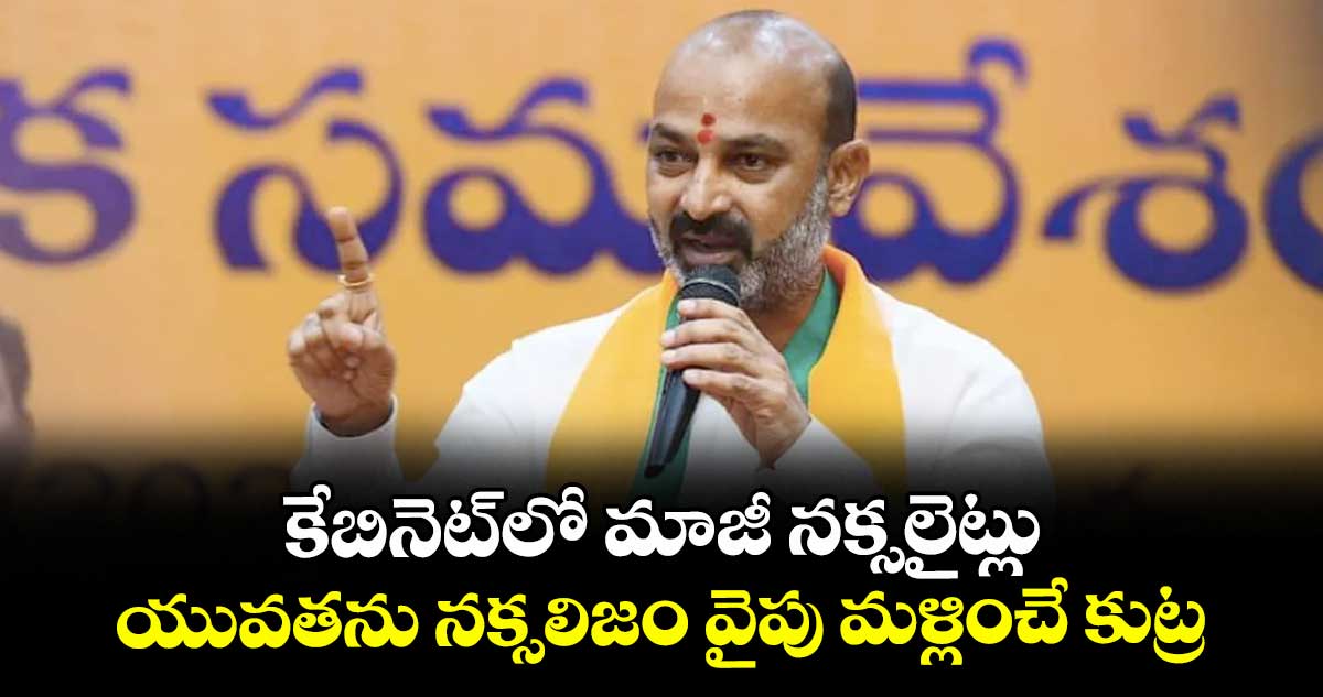 కేబినెట్లో మాజీ నక్సలైట్లు..యువతను నక్సలిజం వైపు మళ్లించే కుట్ర: బండి సంజయ్
