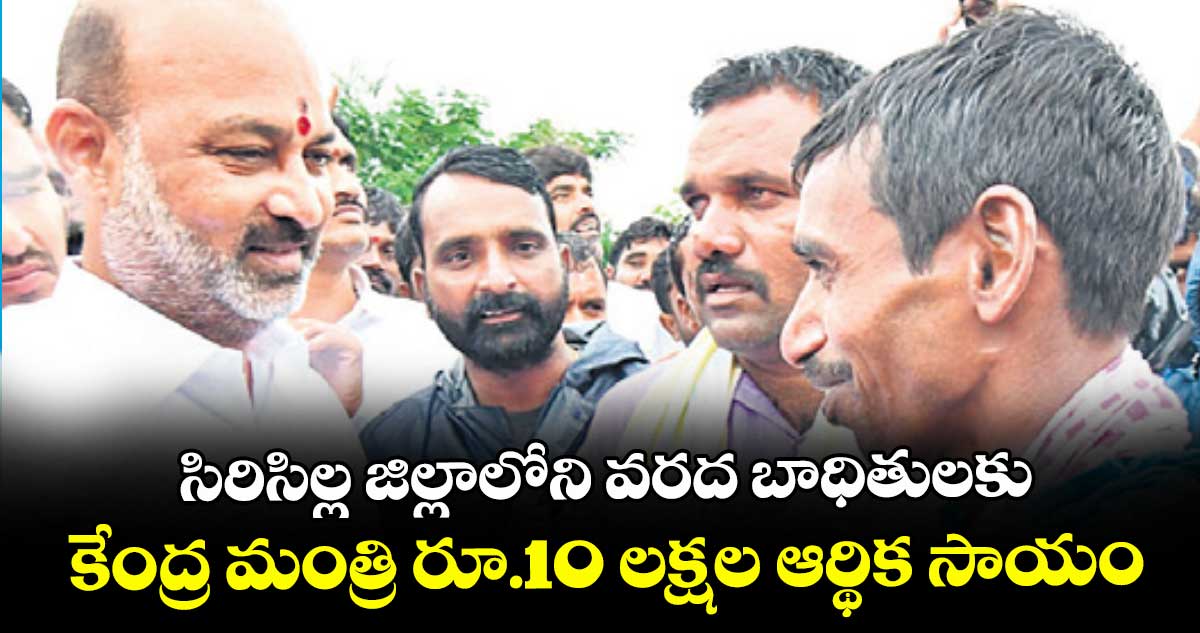 సిరిసిల్ల జిల్లాలోని వరద బాధితులకు కేంద్ర మంత్రి రూ.10 లక్షల ఆర్థిక సాయం