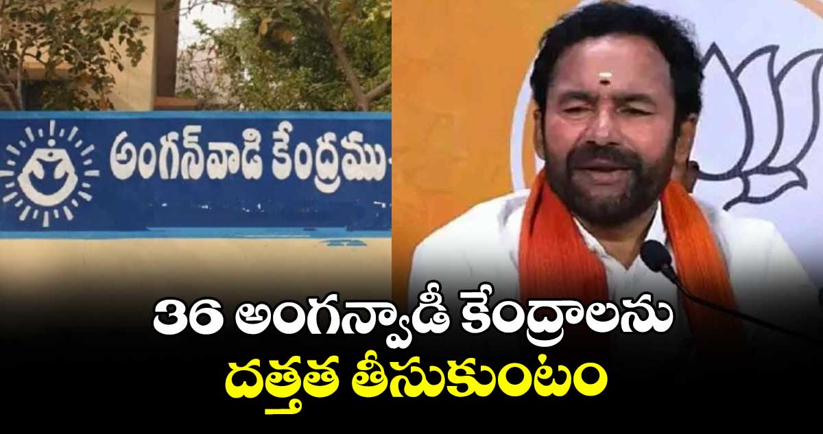 36 అంగన్వాడీ కేంద్రాలను దత్తత తీసుకుంటం: కిషన్ రెడ్డి
