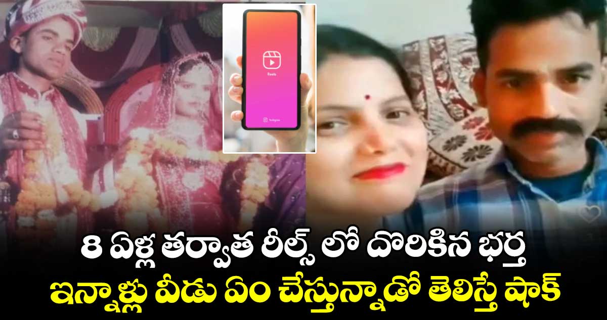 8 ఏళ్ల తర్వాత రీల్స్ లో దొరికిన భర్త : ఇన్నాళ్లు వీడు ఏం చేస్తున్నాడో తెలిస్తే షాక్