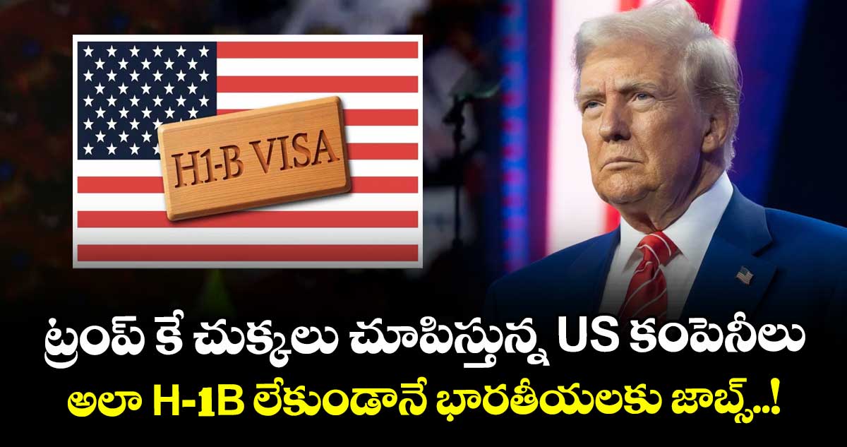 ట్రంప్ కే చుక్కలు చూపిస్తున్న US కంపెనీలు.. అలా H-1B లేకుండానే భారతీయలకు జాబ్స్..!