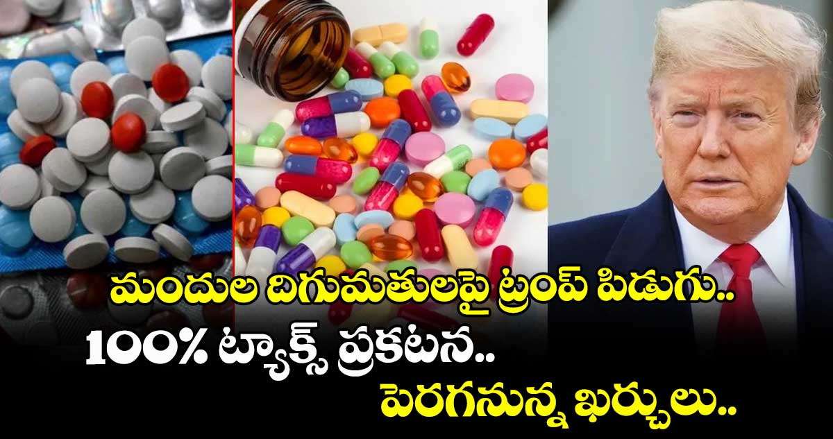 మందుల దిగుమతులపై ట్రంప్ పిడుగు.. 100% ట్యాక్స్ ప్రకటన.. పెరగనున్న ఖర్చులు..