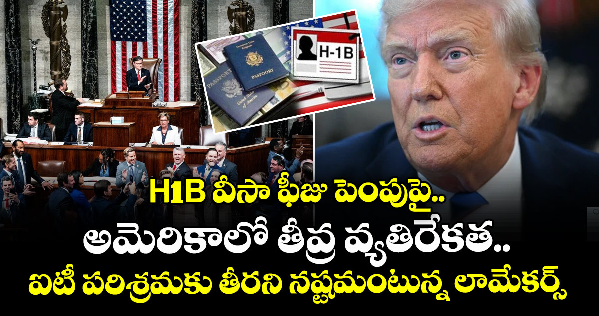 H1B వీసా ఫీజు పెంపుపై..అమెరికాలో తీవ్ర వ్యతిరేకత..ఐటీ పరిశ్రమకు తీరని నష్టమంటున్న లామేకర్స్