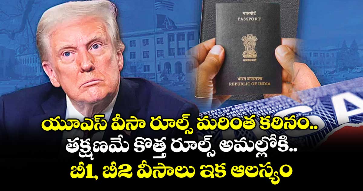 యూఎస్ వీసా రూల్స్ మరింత కఠినం.. తక్షణమే కొత్త రూల్స్ అమల్లోకి.. బీ1, బీ2 వీసాలు ఇక ఆలస్యం