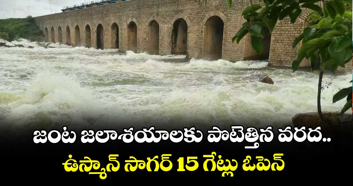జంట జలాశయాలకు పొటెత్తిన వరద.. ఉస్మాన్ సాగర్ 15 గేట్లు ఓపెన్