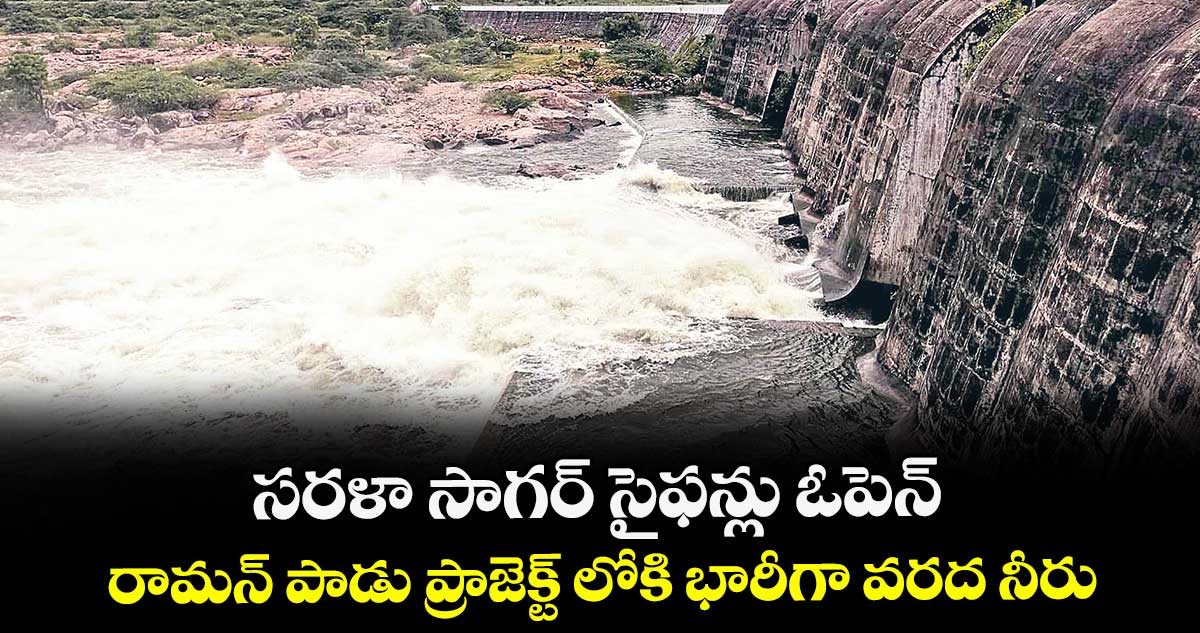 సరళా సాగర్ సైఫన్లు ఓపెన్.. రామన్ పాడు ప్రాజెక్ట్ లోకి భారీగా వరద నీరు