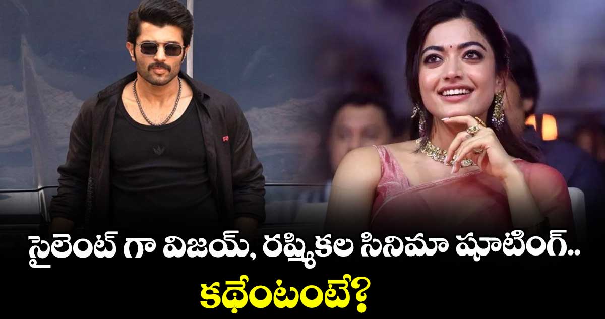 Vijay Deverakonda: సైలెంట్ గా విజయ్, రష్మికల సినిమా షూటింగ్..  కథేంటంటే?