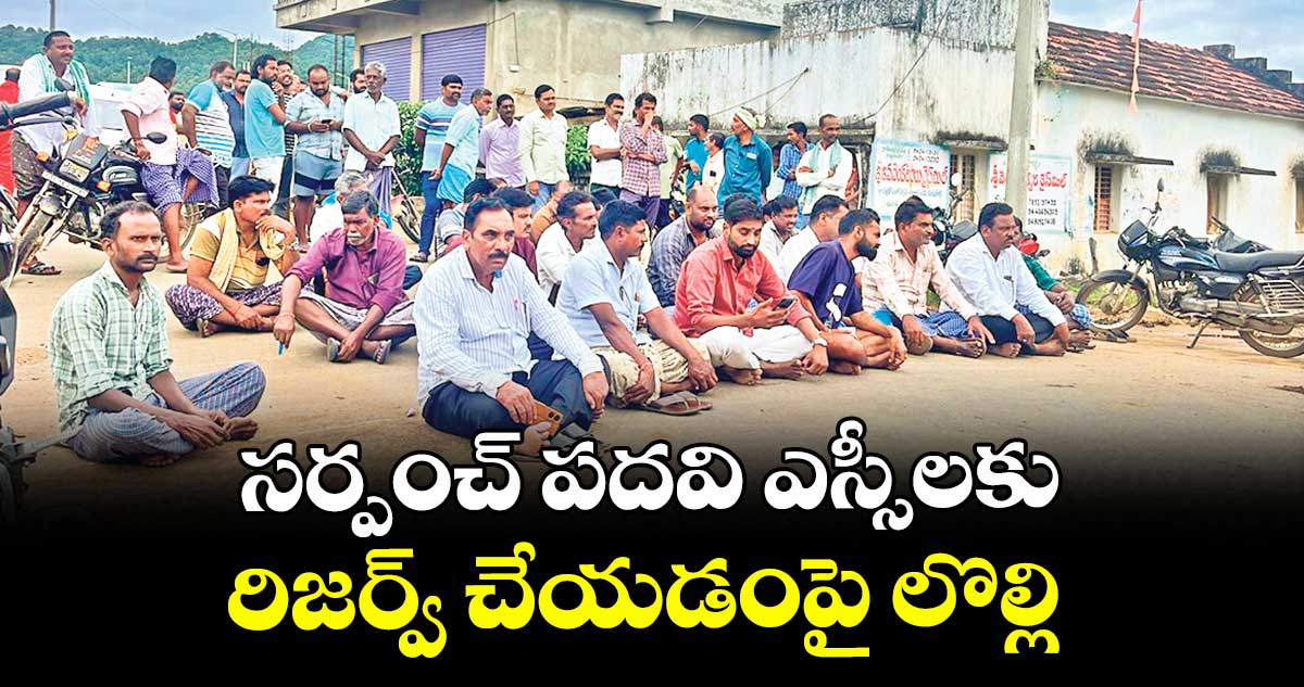 సర్పంచ్ పదవి ఎస్సీలకు రిజర్వ్ చేయడంపై లొల్లి