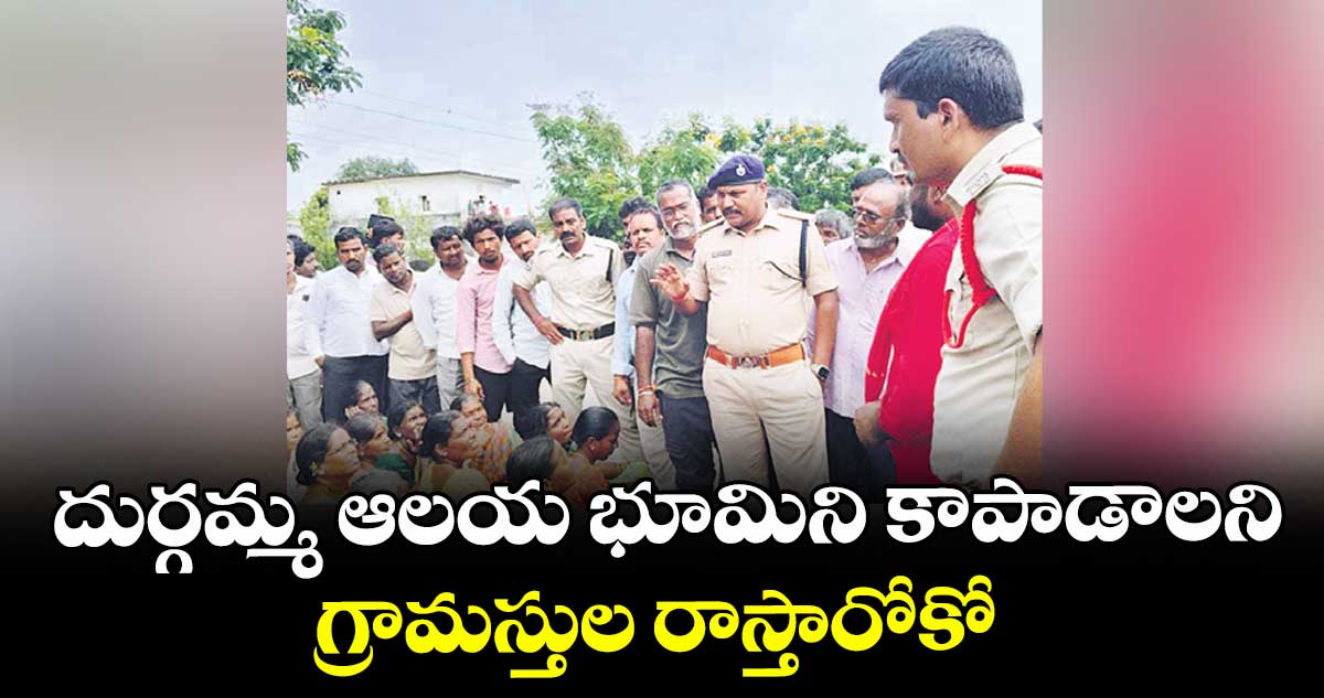 దుర్గమ్మ ఆలయ భూమిని కాపాడాలని గ్రామస్తుల రాస్తారోకో