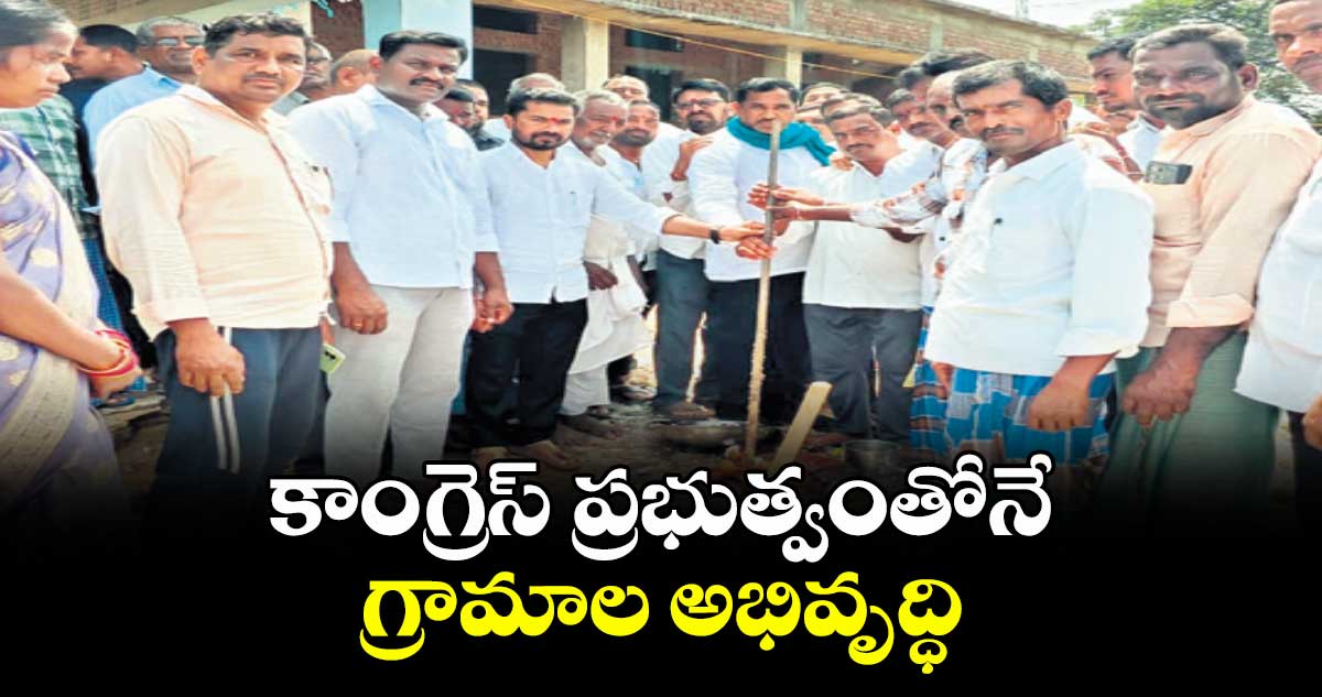 కాంగ్రెస్ ప్రభుత్వంతోనే గ్రామాల అభివృద్ధి