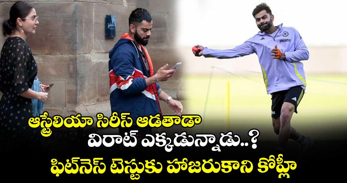 Virat Kohli: ఆస్ట్రేలియా సిరీస్ ఆడతాడా: విరాట్ ఎక్కడున్నాడు..? ఫిట్నెస్ టెస్టుకు హాజరుకాని కోహ్లీ