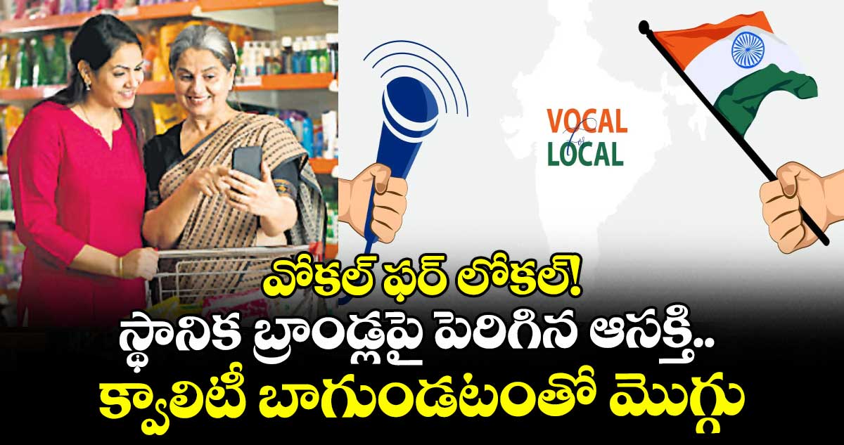 వోకల్ ఫర్ లోకల్! స్థానిక బ్రాండ్లపై పెరిగిన ఆసక్తి.. క్వాలిటీ బాగుండటంతో మొగ్గు