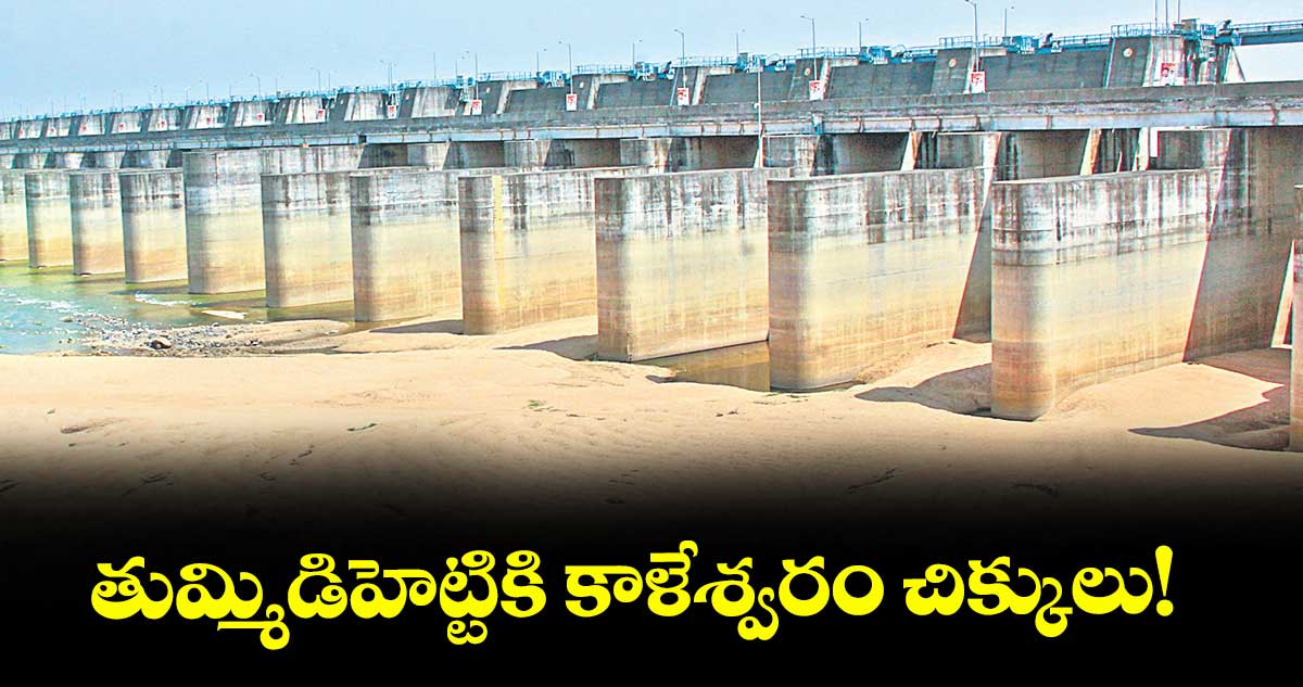 తుమ్మిడిహెట్టికి కాళేశ్వరం చిక్కులు!