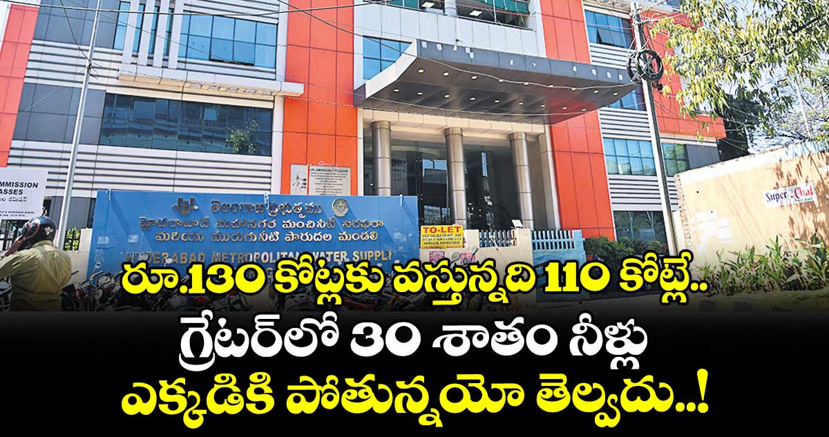 రూ.130 కోట్లకు వస్తున్నది 110 కోట్లే.. గ్రేటర్‎లో 30 శాతం నీళ్లు ఎక్కడికి పోతున్నయో తెల్వదు..!