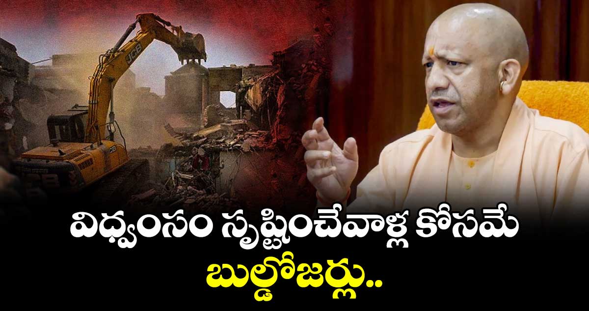 CM Yogi: విధ్వంసం సృష్టించేవాళ్ల కోసమే బుల్డోజర్లు..యూపీ సీఎం యోగి 