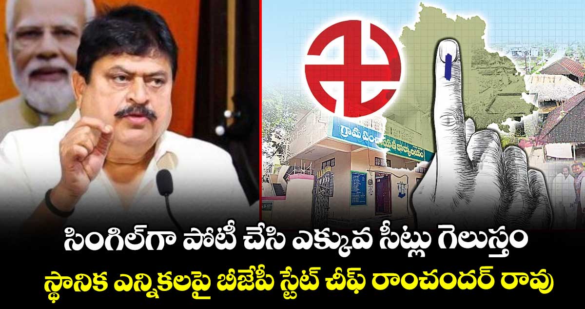 సింగిల్⁬గా పోటీ చేసి ఎక్కువ సీట్లు గెలుస్తం: స్థానిక ఎన్నికలపై బీజేపీ స్టేట్ చీఫ్ రాంచందర్ రావు