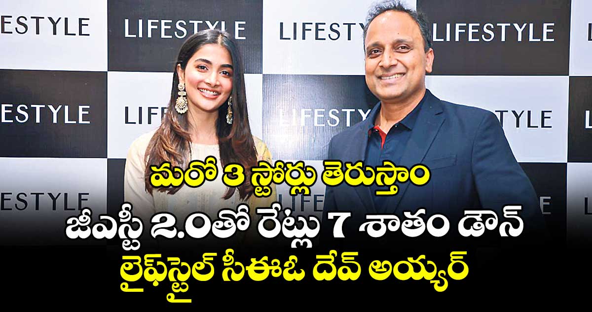 మరో 3 స్టోర్లు తెరుస్తాం.. జీఎస్టీ 2.0తో రేట్లు 7 శాతం డౌన్.. లైఫ్స్టైల్ సీఈఓ దేవ్ అయ్యర్