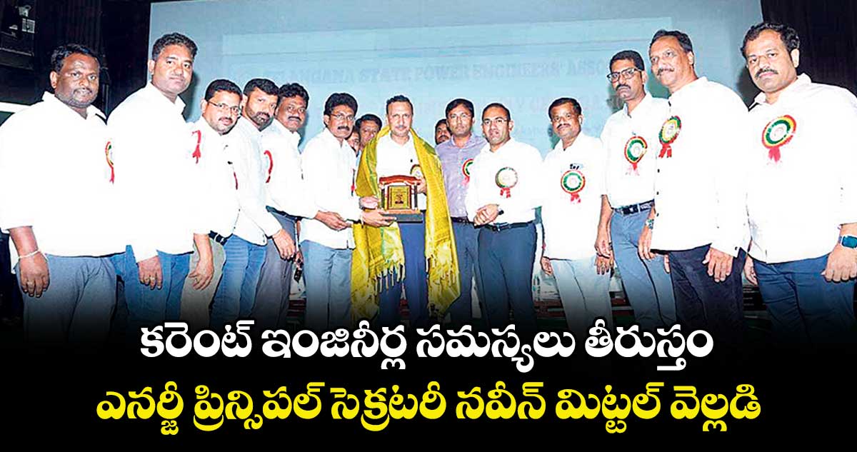 కరెంట్ ఇంజినీర్ల సమస్యలు తీరుస్తం.. ఎనర్జీ ప్రిన్సిపల్ సెక్రటరీ నవీన్ మిట్టల్ వెల్లడి