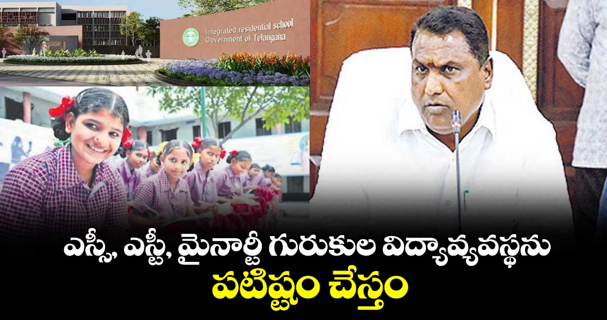 ఎస్సీ, ఎస్టీ, మైనార్టీ గురుకుల విద్యావ్యవస్థను పటిష్టం చేస్తం: మంత్రి అడ్లూరి లక్ష్మణ్