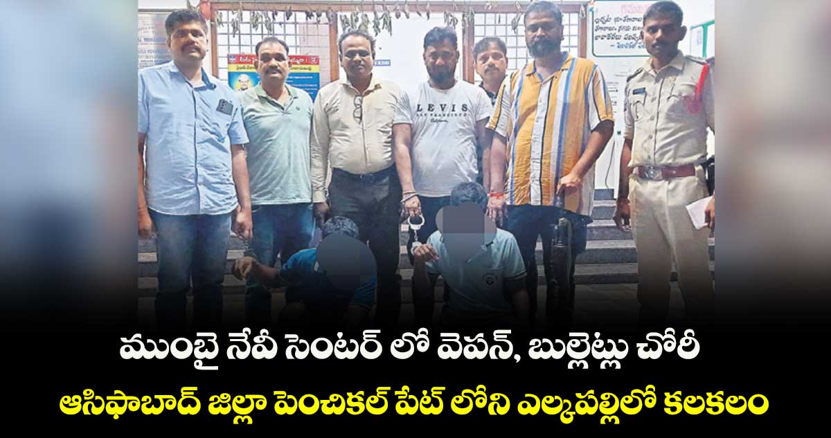 ముంబై నేవీ సెంటర్ లో వెపన్, బుల్లెట్లు చోరీ..ఆసిఫాబాద్ జిల్లా పెంచికల్ పేట్ లోని ఎల్కపల్లిలో కలకలం