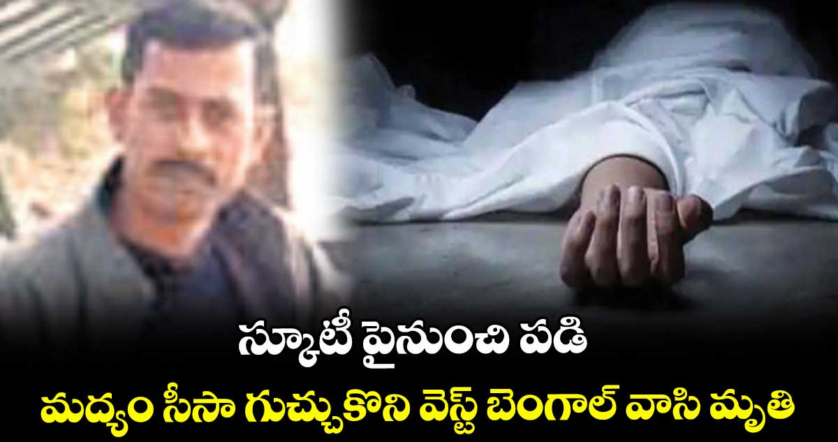 స్కూటీ పైనుంచి పడి మద్యం సీసా గుచ్చుకొని వెస్ట్ బెంగాల్ వాసి మృతి