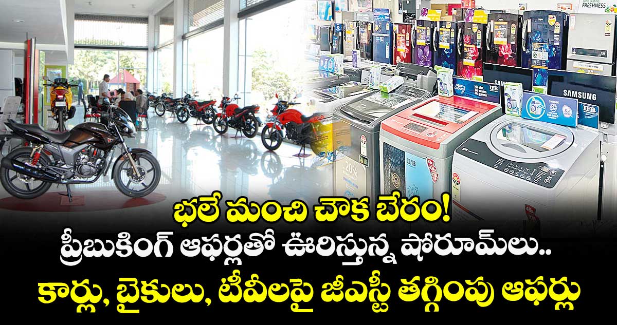 భలే మంచి చౌక బేరం! ప్రీబుకింగ్ ఆఫర్లతో ఊరిస్తున్న షోరూమ్లు.. కార్లు, బైకులు, టీవీలపై జీఎస్టీ తగ్గింపు ఆఫర్లు