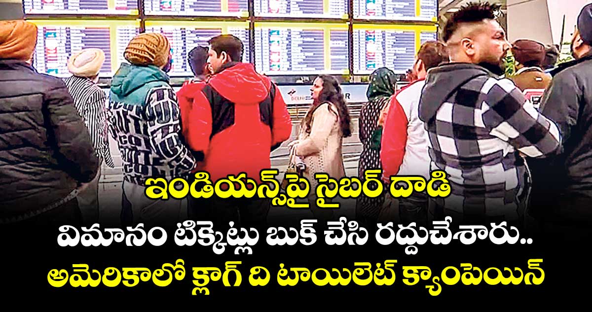 ఇండియన్స్  పై సైబర్  దాడి..విమానం టిక్కెట్లు బుక్ చేసి రద్దుచేశారు..అమెరికాలో క్లాగ్ ది టాయిలెట్ క్యాంపెయిన్
