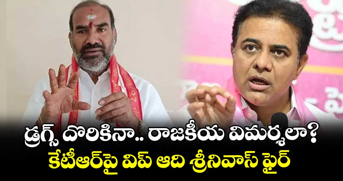 డ్రగ్స్ దొరికినా.. రాజకీయ విమర్శలా?..కేటీఆర్పై విప్ ఆది శ్రీనివాస్ ఫైర్