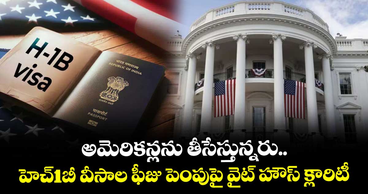 అమెరికన్లను తీసేస్తున్నరు.. హెచ్1బీ వీసాల ఫీజు పెంపుపై వైట్ హౌస్ క్లారిటీ