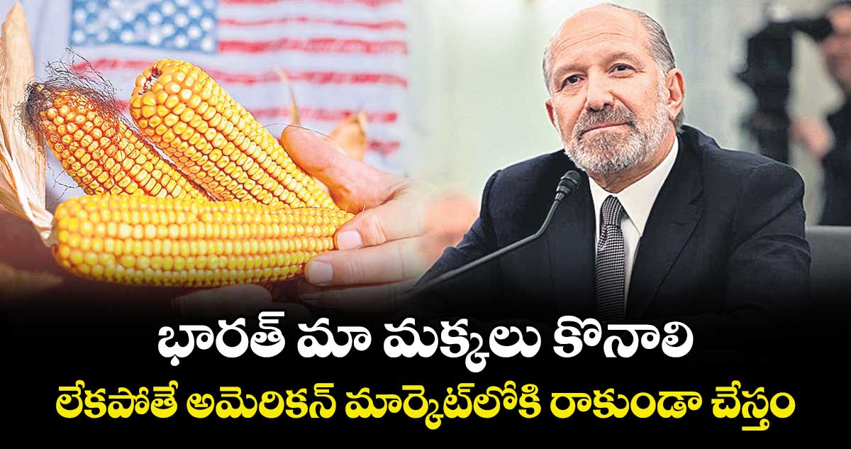 భారత్ మా మక్కలు కొనాలి..లేకపోతే అమెరికన్  మార్కెట్లోకి రాకుండా చేస్తం