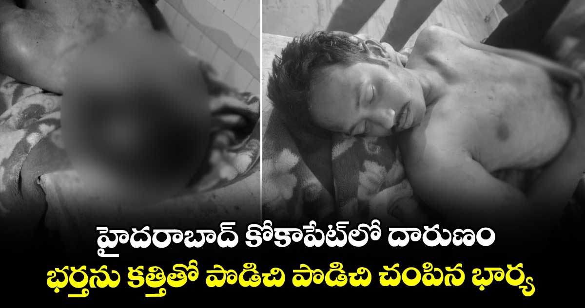 హైదరాబాద్ కోకాపేట్‎లో దారుణం: భర్తను కత్తితో పొడిచి పొడిచి చంపిన భార్య