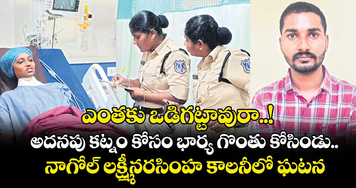 ఎంతకు ఒడిగట్టావురా..!అదనపు కట్నం కోసం  భార్య గొంతు కోసిండు..నాగోల్‌‌‌‌‌‌‌‌ లక్ష్మీనరసింహ కాలనీలో ఘటన