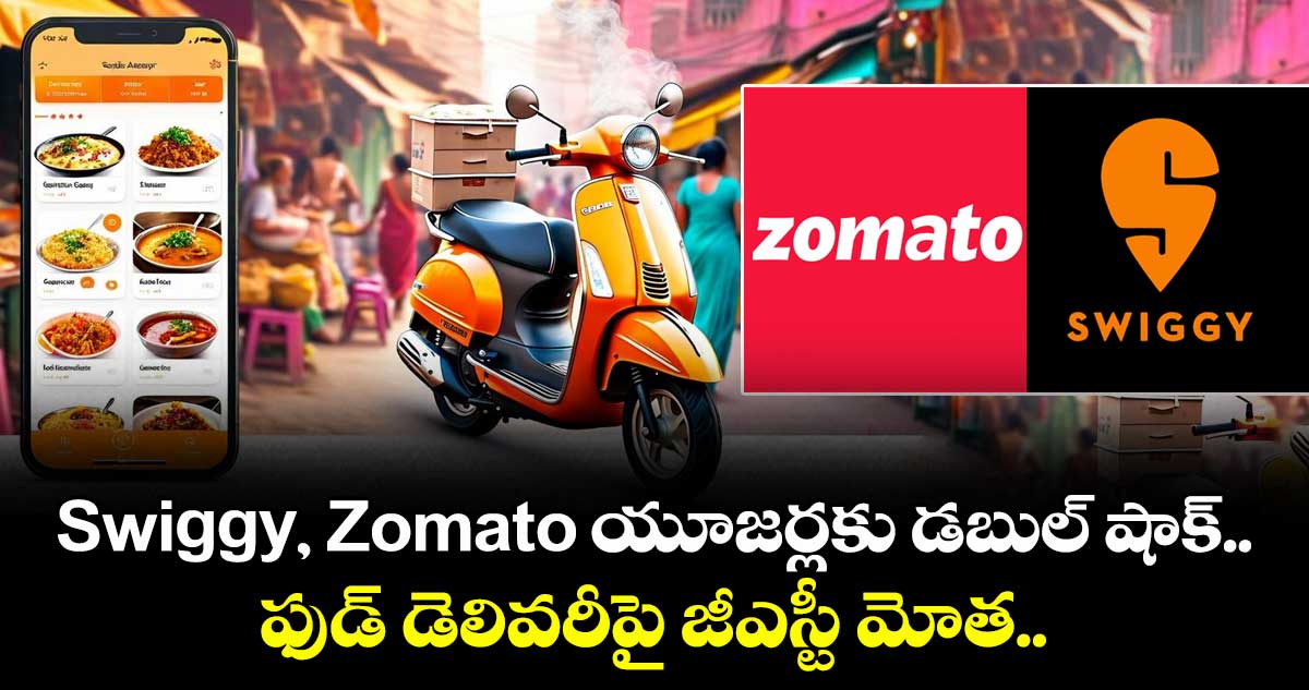 Swiggy, Zomato యూజర్లకు డబుల్ షాక్.. ఫుడ్ డెలివరీపై జీఎస్టీ మోత..