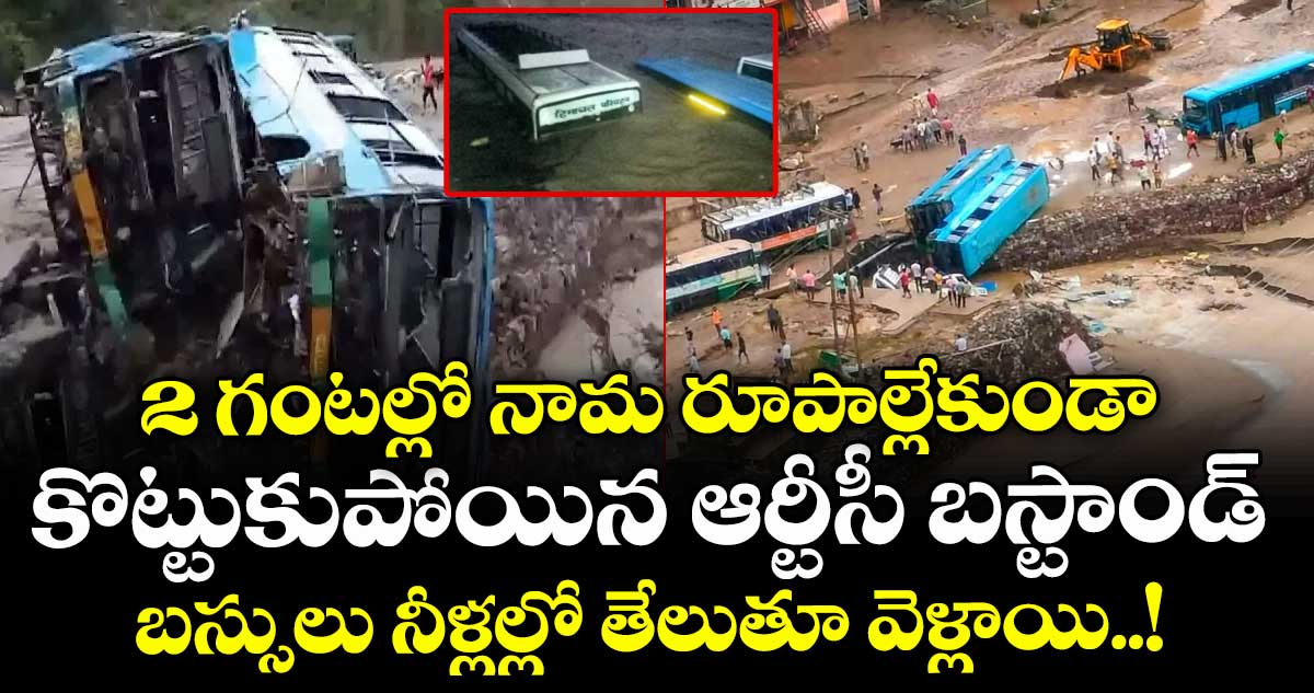 2 గంటల్లో నామ రూపాల్లేకుండా కొట్టుకుపోయిన ఆర్టీసీ బస్టాండ్ : బస్సులు నీళ్లల్లో తేలుతూ వెళ్లాయి..!