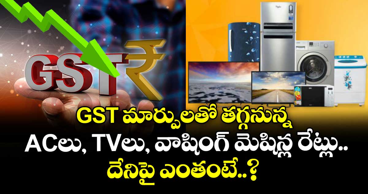 GST మార్పులతో తగ్గనున్న ACలు, TVలు, వాషింగ్ మెషిన్ల రేట్లు.. దేనిపై ఎంతంటే..?