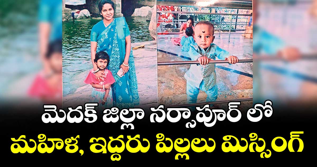 మెదక్ జిల్లా నర్సాపూర్ లో మహిళ, ఇద్దరు పిల్లలు మిస్సింగ్