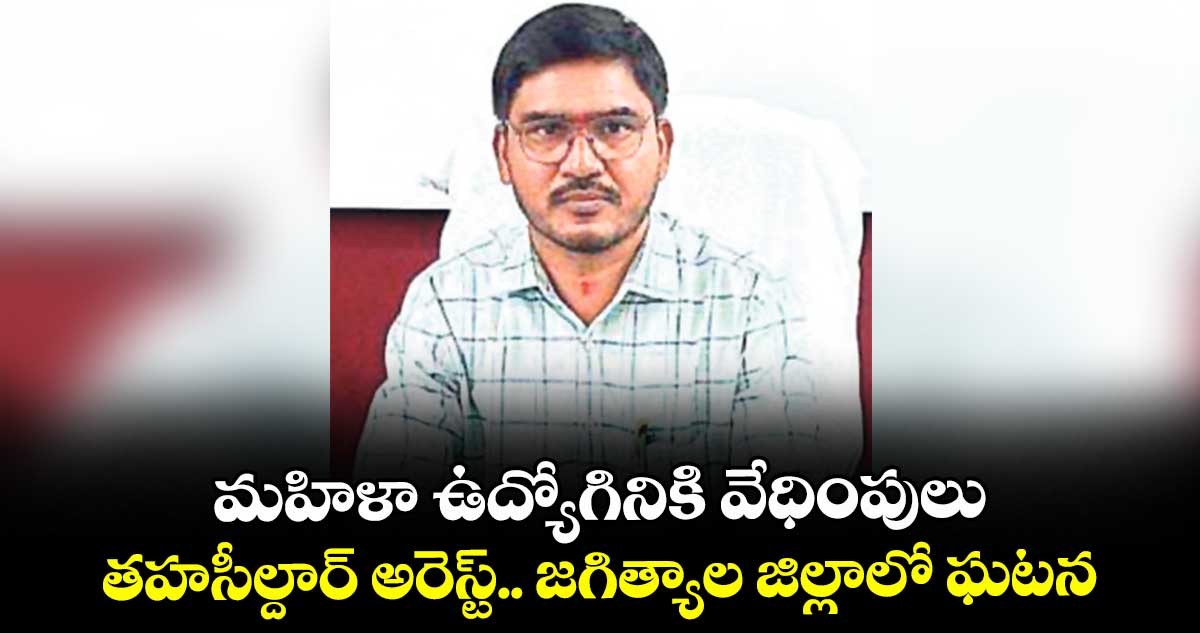 మహిళా ఉద్యోగినికి వేధింపులు.. తహసీల్దార్ అరెస్ట్.. జగిత్యాల జిల్లాలో ఘటన