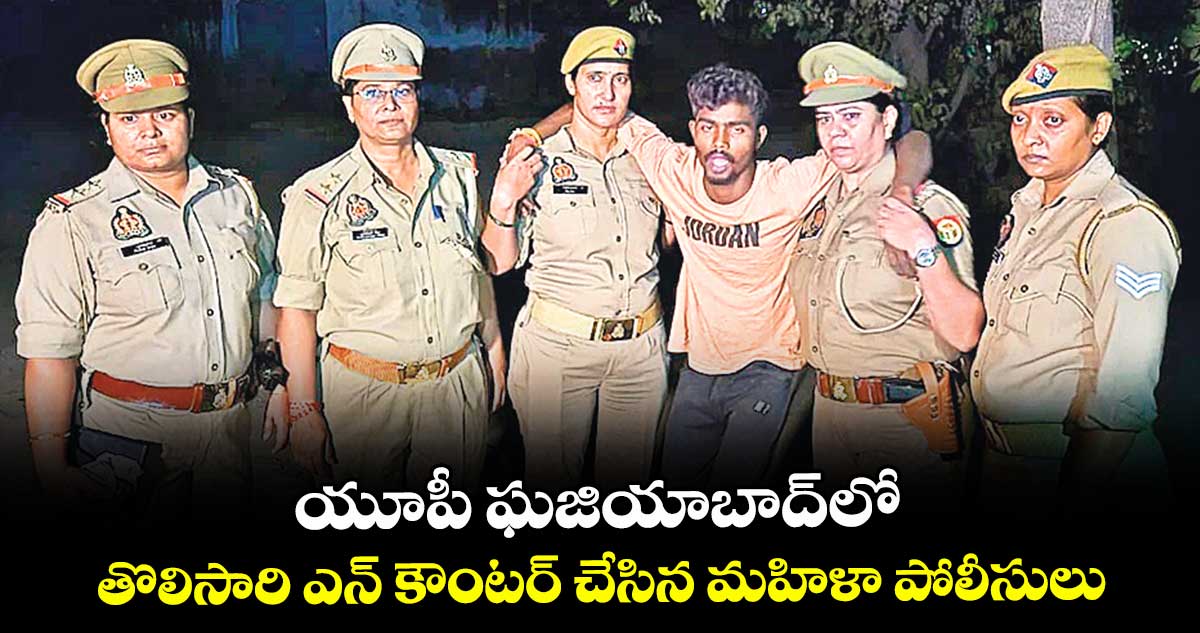  యూపీ ఘజియాబాద్‎లో తొలిసారి ఎన్ కౌంటర్ చేసిన మహిళా పోలీసులు