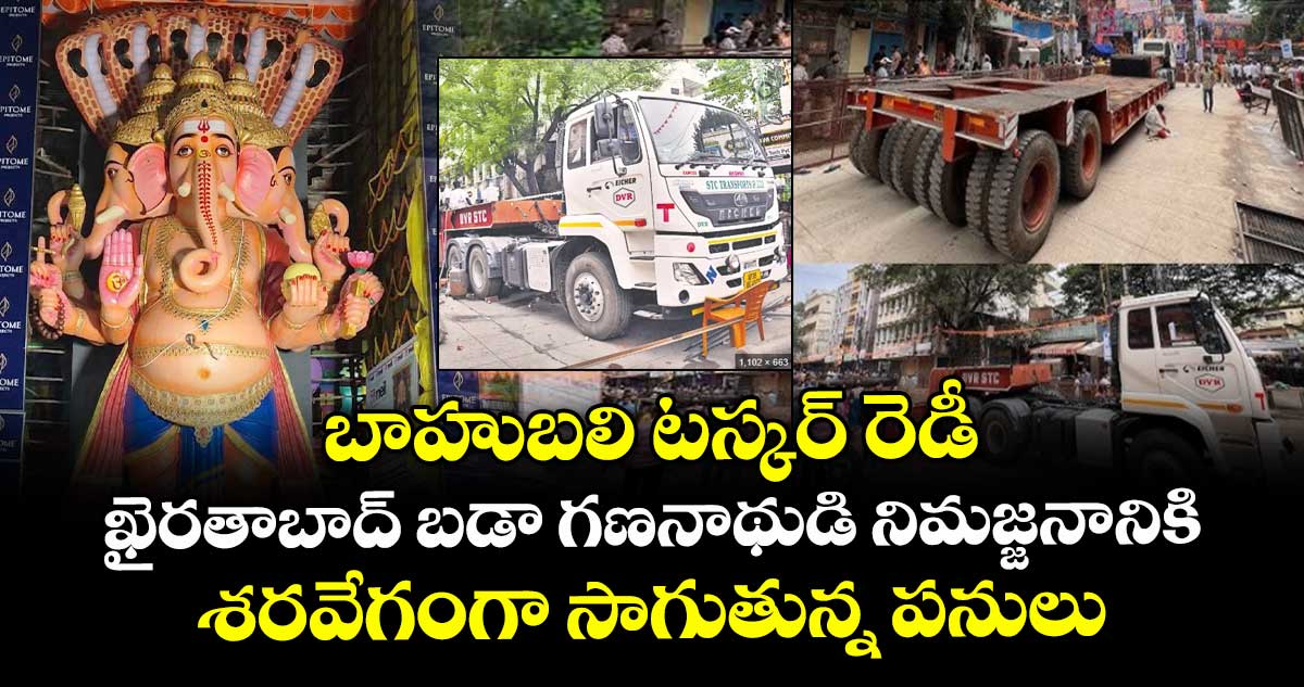 బాహుబలి టస్కర్ రెడీ.. ఖైరతాబాద్ బడా గణనాథుడి నిమజ్జనానికి శరవేగంగా సాగుతున్న పనులు