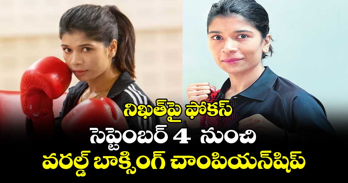 నిఖత్పై ఫోకస్ : సెప్టెంబర్ 4 నుంచి వరల్డ్ బాక్సింగ్ చాంపియన్షిప్