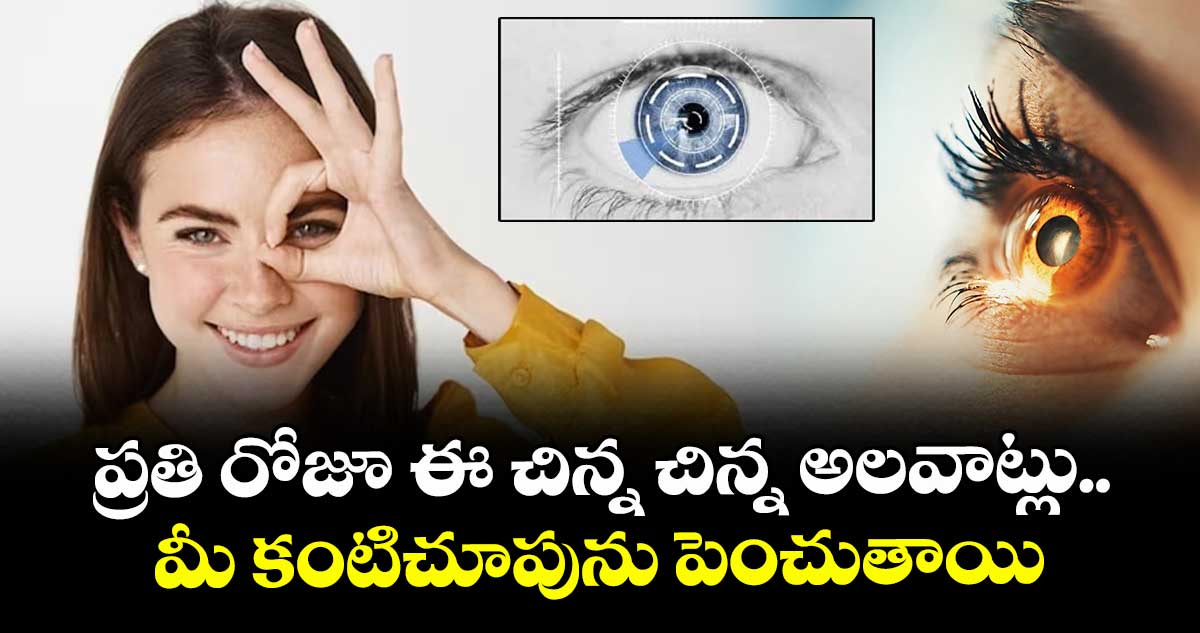 Health alert:ప్రతి రోజూ ఈ చిన్న చిన్న అలవాట్లు.. మీ కంటిచూపును పెంచుతాయి