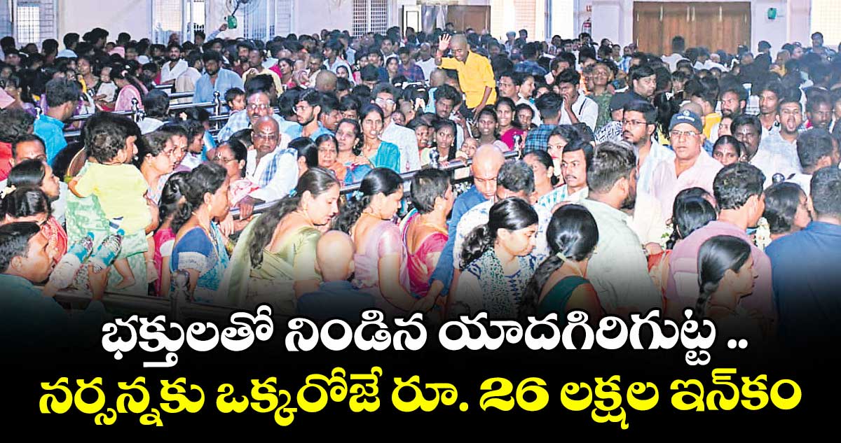 భక్తులతో నిండిన యాదగిరిగుట్ట ..నర్సన్నకు ఒక్కరోజే రూ. 26 లక్షల ఇన్కం