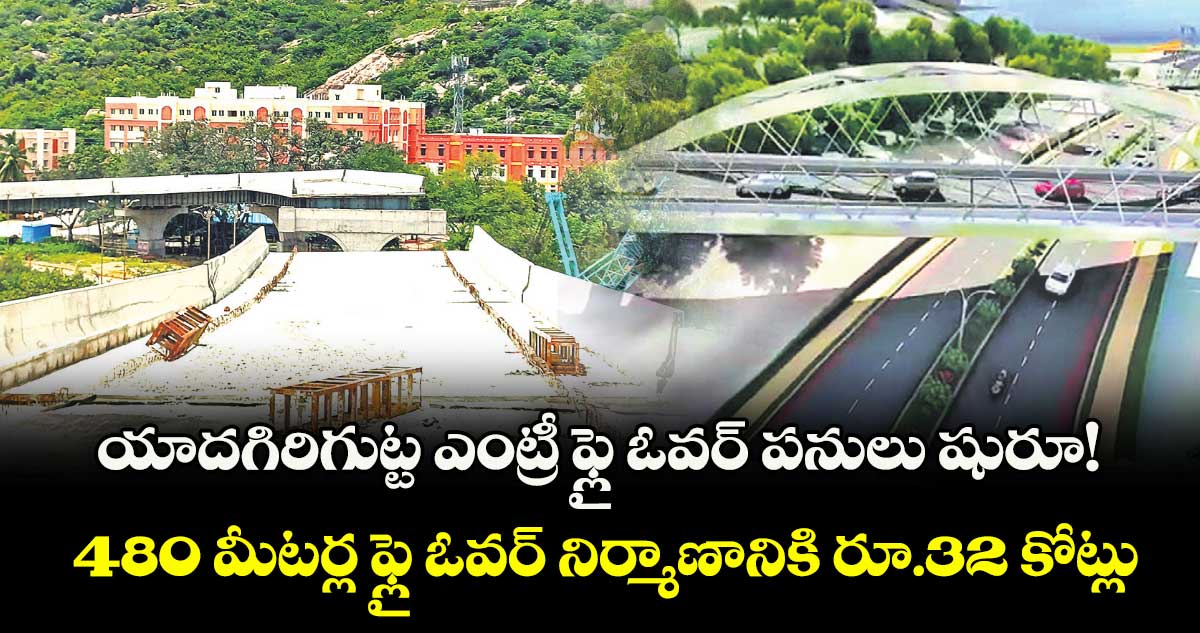 యాదగిరిగుట్ట ఎంట్రీ ఫ్లై ఓవర్ పనులు షురూ ! 480 మీటర్ల ఫ్లై ఓవర్ నిర్మాణానికి రూ.32 కోట్లు
