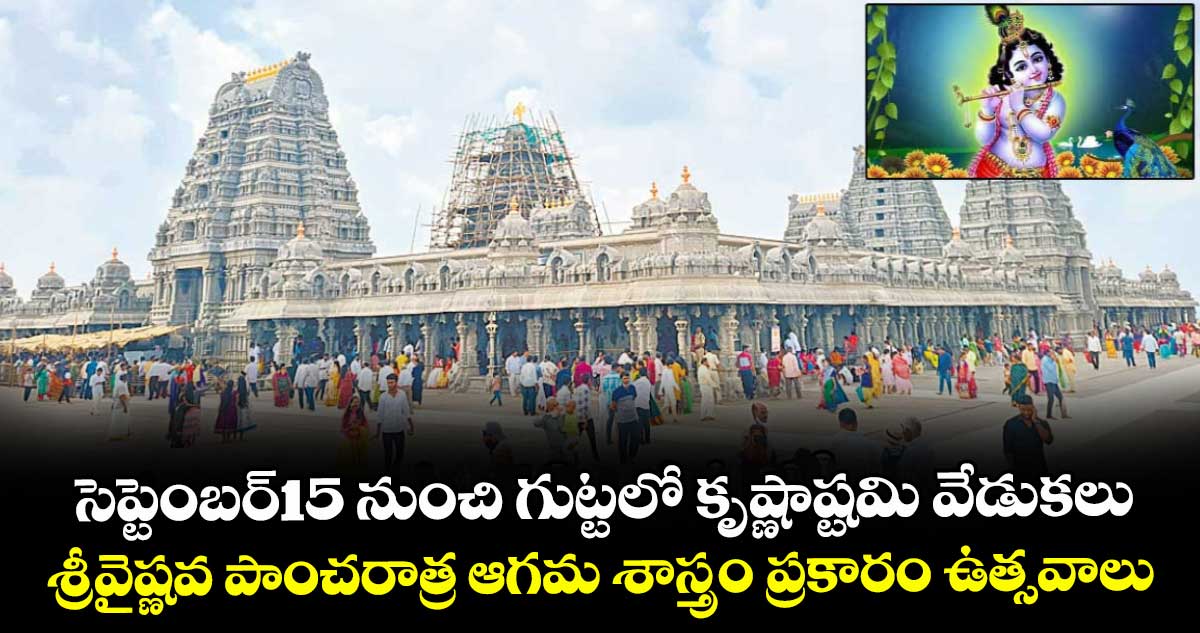 సెప్టెంబర్15 నుంచి గుట్టలో కృష్ణాష్టమి వేడుకలు..శ్రీవైష్ణవ పాంచరాత్ర ఆగమ శాస్త్రం ప్రకారం ఉత్సవాలు