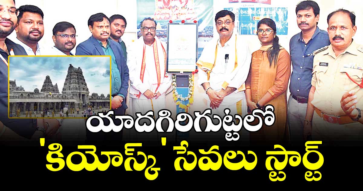 యాదగిరిగుట్టలో 'కియోస్క్' సేవలు స్టార్ట్ : చైర్మన్ నరసింహమూర్తి