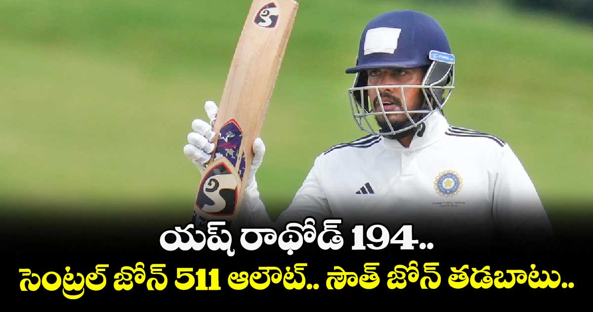 దులీప్ ట్రోఫీ: యష్ రాథోడ్ 194.. సెంట్రల్ జోన్ 511 ఆలౌట్.. సౌత్ జోన్ తడబాటు..