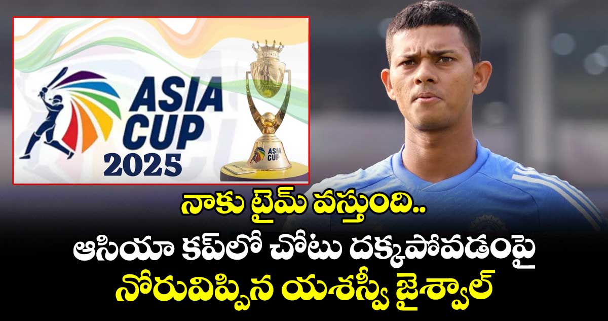 నాకు టైమ్ వస్తుంది.. ఆసియా కప్లో చోటు దక్కపోవడంపై నోరువిప్పిన యశస్వీ జైశ్వాల్