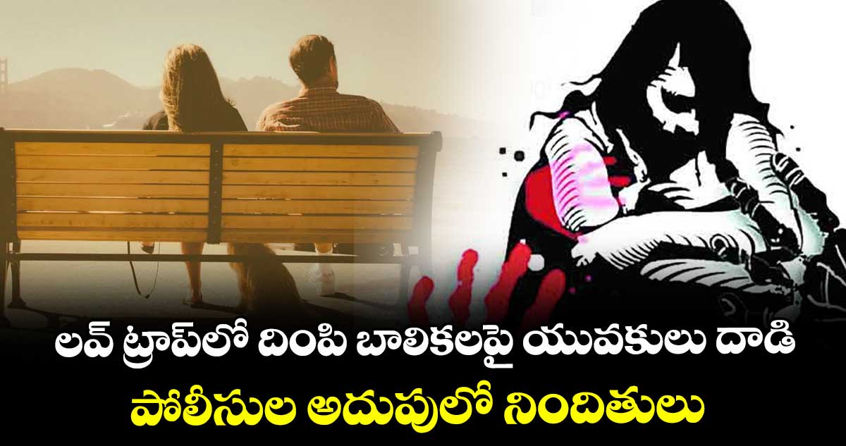 లవ్ ట్రాప్ లో దింపి బాలికలపై యువకులు  దాడి.. పోలీసుల అదుపులో నిందితులు