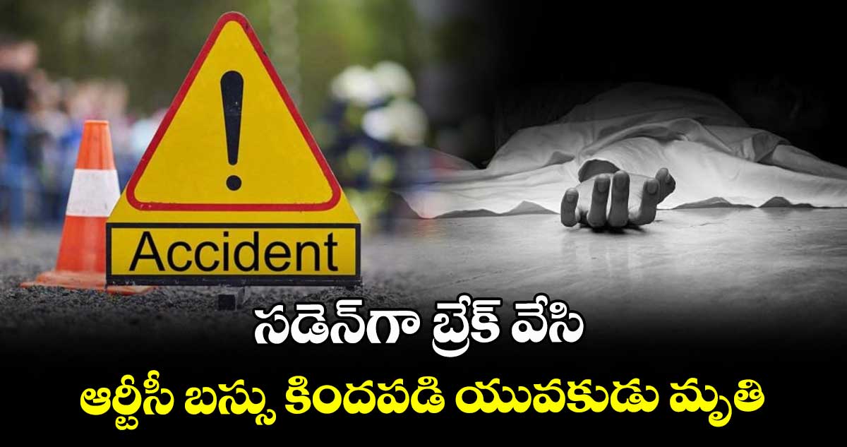 సడెన్గా బ్రేక్ వేసి ఆర్టీసీ బస్సు కిందపడి యువకుడు మృతి