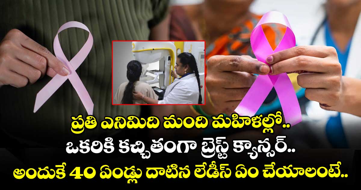 ప్రతి ఎనిమిది మంది మహిళల్లో.. ఒకరికి కచ్చితంగా బ్రెస్ట్ క్యాన్సర్.. అందుకే 40 ఏండ్లు దాటిన లేడీస్ ఏం చేయాలంటే..